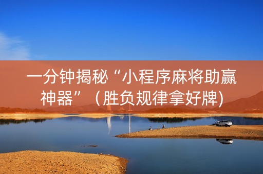 一分钟揭秘“小程序麻将助赢神器”（胜负规律拿好牌)