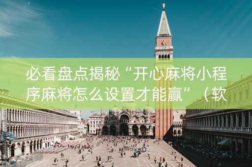 必看盘点揭秘“开心麻将小程序麻将怎么设置才能赢”（软件出售)