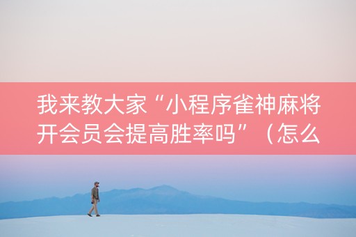 我来教大家“小程序雀神麻将开会员会提高胜率吗”（怎么设置才能赢)