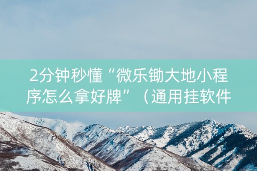 2分钟秒懂“微乐锄大地小程序怎么拿好牌”（通用挂软件多少钱)
