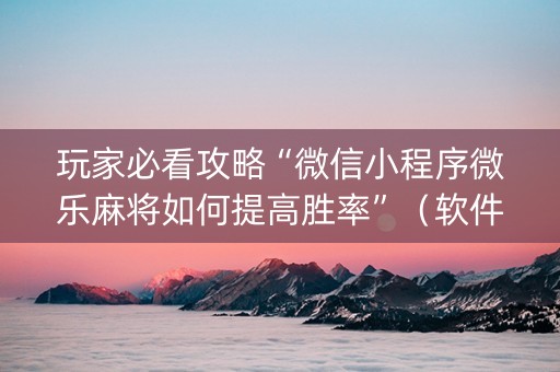 玩家必看攻略“微信小程序微乐麻将如何提高胜率”（软件出售)