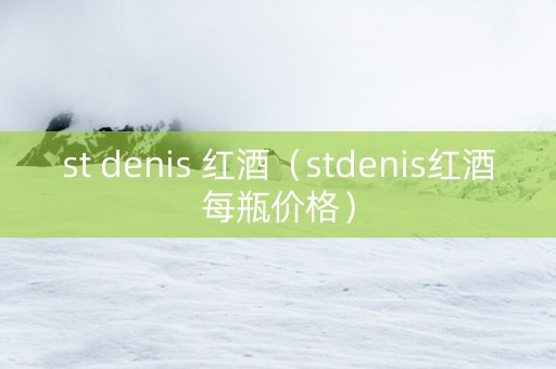 st denis 红酒（stdenis红酒每瓶价格）