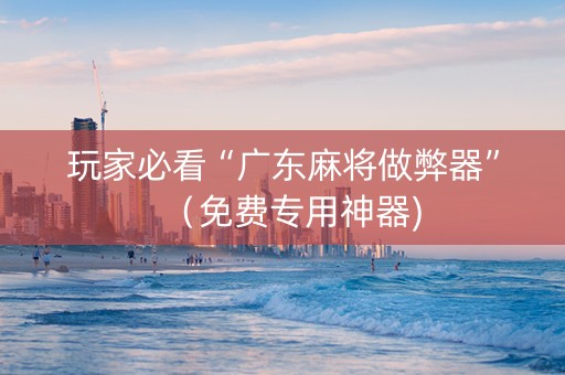 玩家必看“广东麻将做弊器”（免费专用神器)