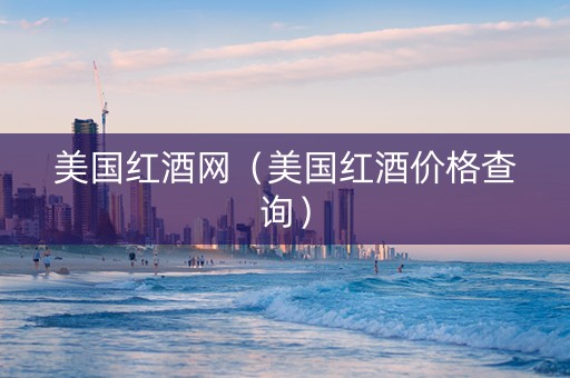 美国红酒网（美国红酒价格查询）