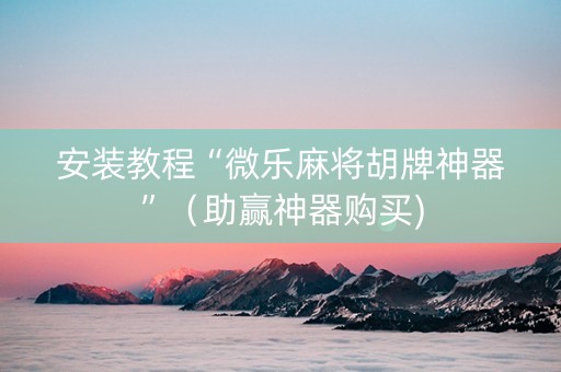 安装教程“微乐麻将胡牌神器”（助赢神器购买)