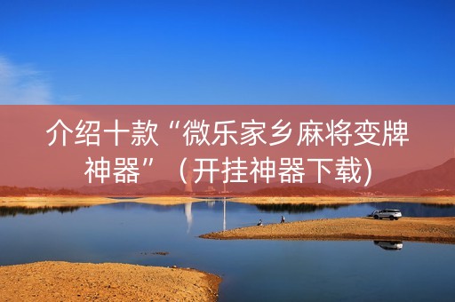 介绍十款“微乐家乡麻将变牌神器”（开挂神器下载)