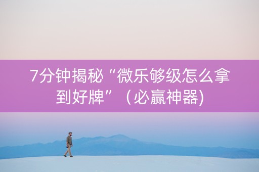 7分钟揭秘“微乐够级怎么拿到好牌”（必赢神器)