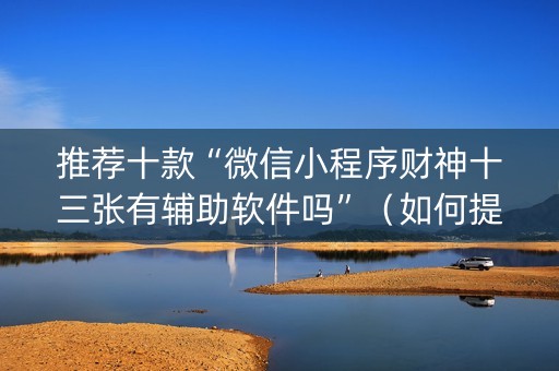 推荐十款“微信小程序财神十三张有辅助软件吗”（如何提高胜率)