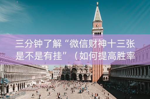 三分钟了解“微信财神十三张是不是有挂”（如何提高胜率)