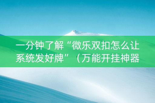 一分钟了解“微乐双扣怎么让系统发好牌”（万能开挂神器)