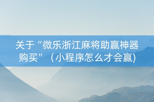 关于“微乐浙江麻将助赢神器购买”（小程序怎么才会赢)