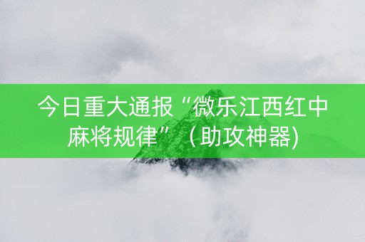 今日重大通报“微乐江西红中麻将规律”（助攻神器)