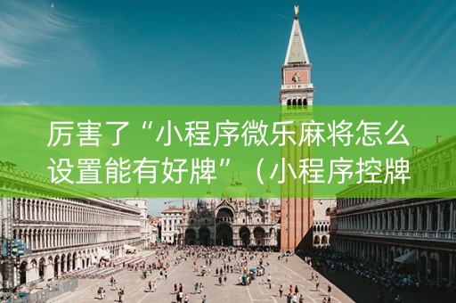 厉害了“小程序微乐麻将怎么设置能有好牌”（小程序控牌器)