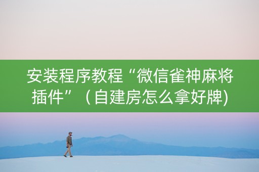 安装程序教程“微信雀神麻将插件”（自建房怎么拿好牌)