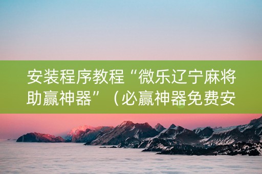 安装程序教程“微乐辽宁麻将助赢神器”（必赢神器免费安装)