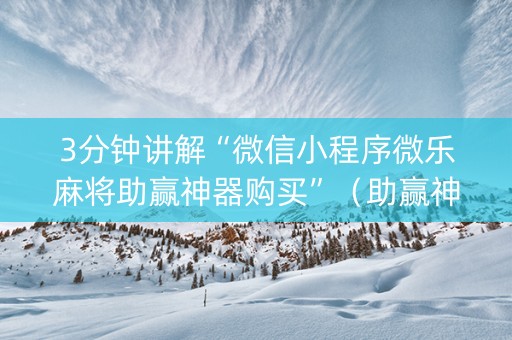 3分钟讲解“微信小程序微乐麻将助赢神器购买”（助赢神器购买)