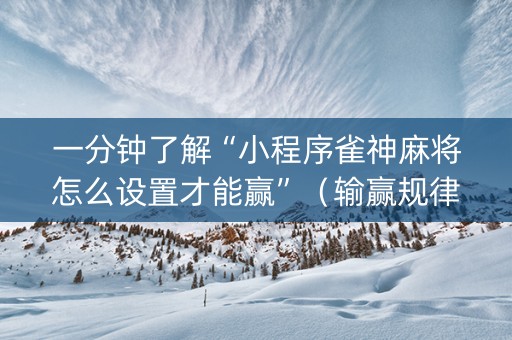 一分钟了解“小程序雀神麻将怎么设置才能赢”（输赢规律)