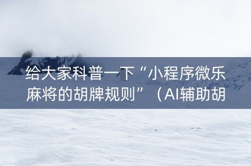 给大家科普一下“小程序微乐麻将的胡牌规则”（AI辅助胡牌规则)