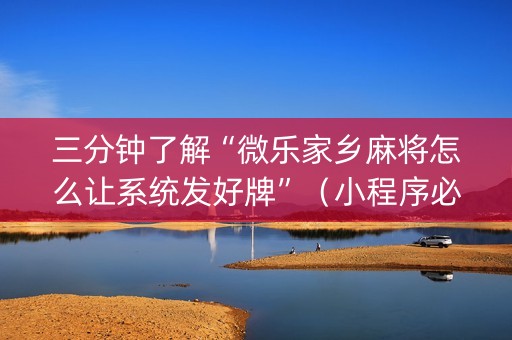 三分钟了解“微乐家乡麻将怎么让系统发好牌”（小程序必赢神器)