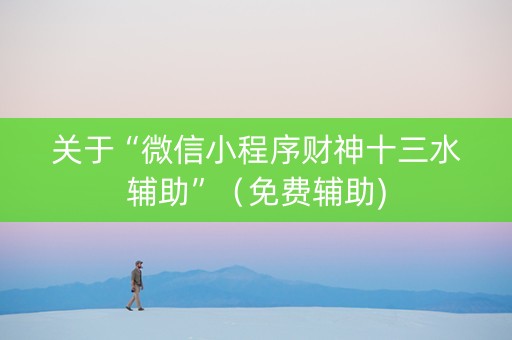 关于“微信小程序财神十三水辅助”（免费辅助)