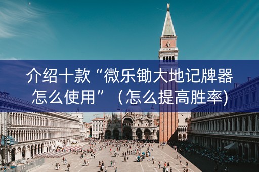介绍十款“微乐锄大地记牌器怎么使用”（怎么提高胜率)