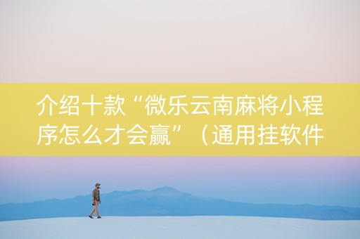 介绍十款“微乐云南麻将小程序怎么才会赢”（通用挂软件多少钱)
