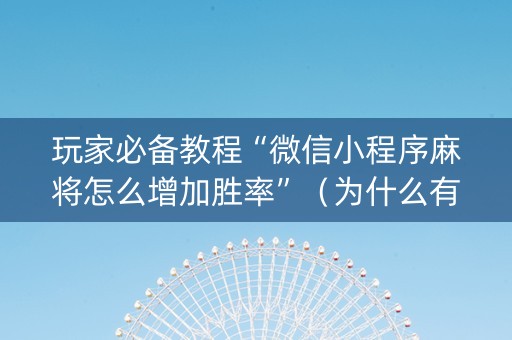 玩家必备教程“微信小程序麻将怎么增加胜率”（为什么有人一直赢)