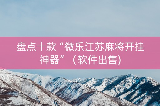 盘点十款“微乐江苏麻将开挂神器”（软件出售)