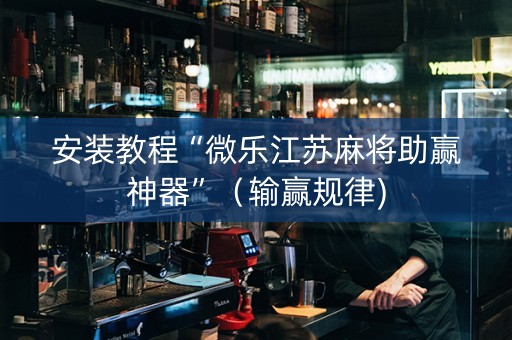 安装教程“微乐江苏麻将助赢神器”（输赢规律)