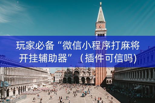 玩家必备“微信小程序打麻将开挂辅助器”（插件可信吗)
