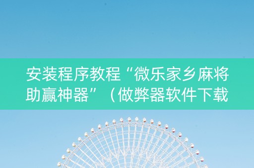 安装程序教程“微乐家乡麻将助赢神器”（做弊器软件下载)