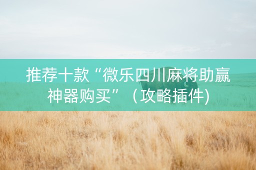 推荐十款“微乐四川麻将助赢神器购买”（攻略插件)