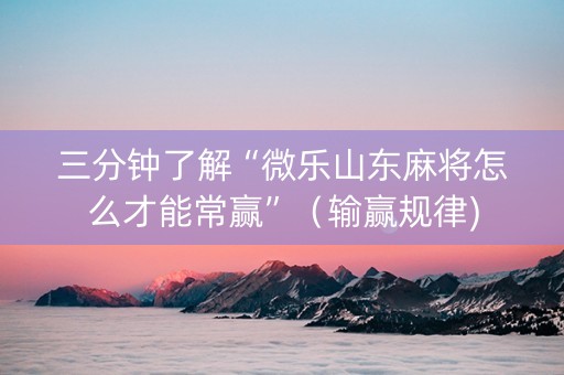 三分钟了解“微乐山东麻将怎么才能常赢”（输赢规律)