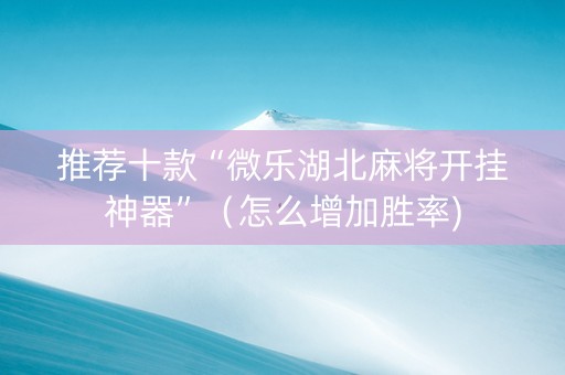 推荐十款“微乐湖北麻将开挂神器”（怎么增加胜率)