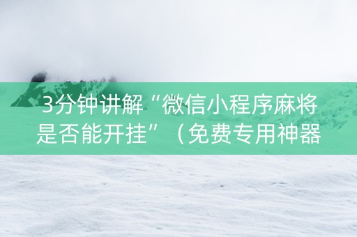 3分钟讲解“微信小程序麻将是否能开挂”（免费专用神器)