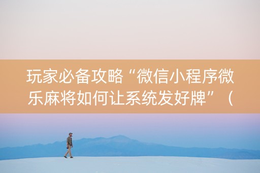 玩家必备攻略“微信小程序微乐麻将如何让系统发好牌”（究竟是不是有挂)