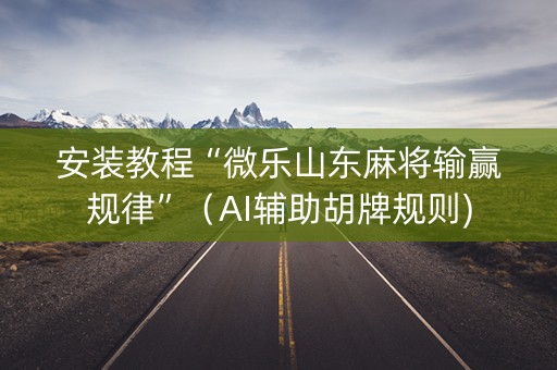 安装教程“微乐山东麻将输赢规律”（AI辅助胡牌规则)