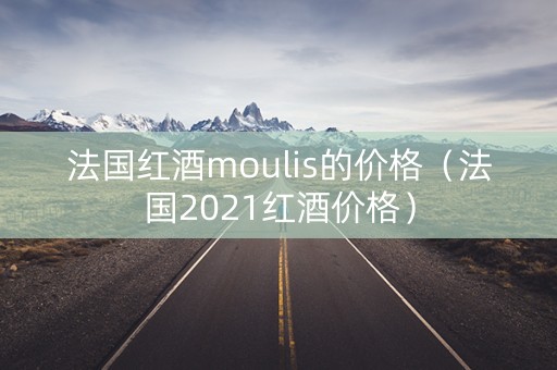 法国红酒moulis的价格（法国2021红酒价格）