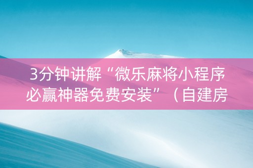 3分钟讲解“微乐麻将小程序必赢神器免费安装”（自建房怎么拿好牌)