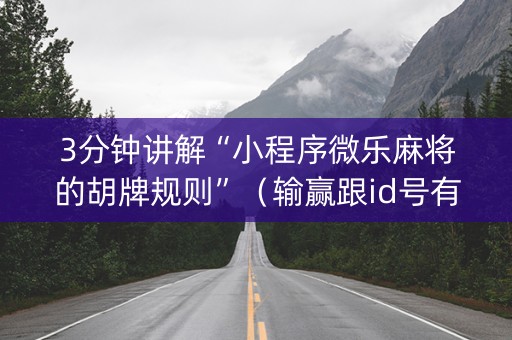 3分钟讲解“小程序微乐麻将的胡牌规则”（输赢跟id号有关系吗)