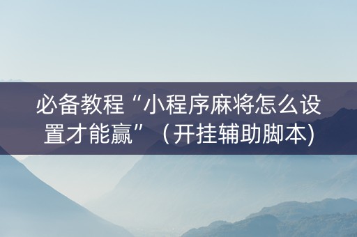 必备教程“小程序麻将怎么设置才能赢”（开挂辅助脚本)