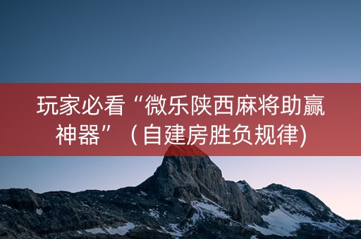 玩家必看“微乐陕西麻将助赢神器”（自建房胜负规律)