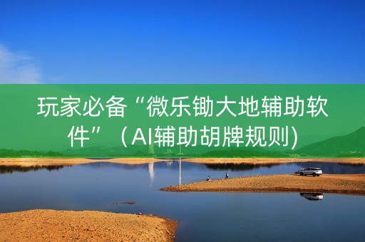 玩家必备“微乐锄大地辅助软件”（AI辅助胡牌规则)