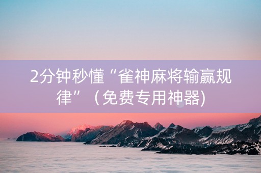 2分钟秒懂“雀神麻将输赢规律”（免费专用神器)