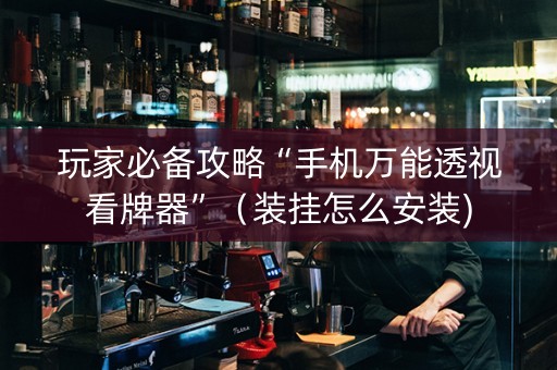 玩家必备攻略“手机万能透视看牌器”（装挂怎么安装)