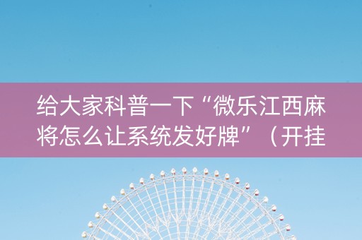 给大家科普一下“微乐江西麻将怎么让系统发好牌”（开挂神器下载)