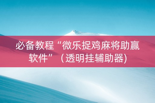 必备教程“微乐捉鸡麻将助赢软件”（透明挂辅助器)