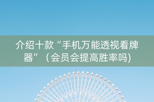 介绍十款“手机万能透视看牌器”（会员会提高胜率吗)