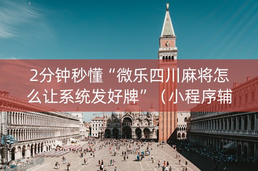 2分钟秒懂“微乐四川麻将怎么让系统发好牌”（小程序辅助软件)
