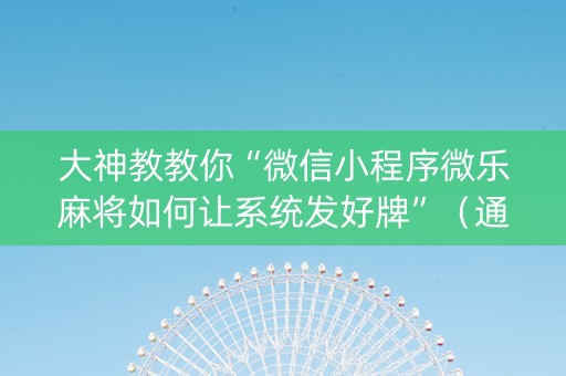 大神教教你“微信小程序微乐麻将如何让系统发好牌”（通用挂软件多少钱)